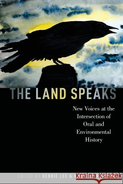 The Land Speaks: New Voices at the Intersection of Oral and Environmental History Debbie Lee Kathryn Newfont 9780190664527 Oxford University Press, USA