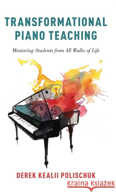 Transformational Piano Teaching: Mentoring Students from All Walks of Life Derek Kealii Polischuk 9780190664657 Oxford University Press, USA