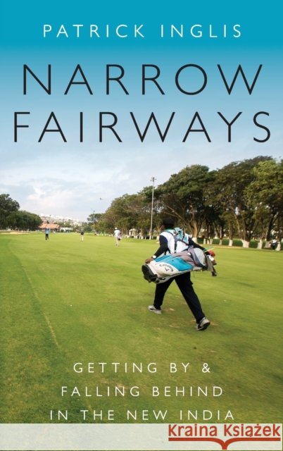 Narrow Fairways: Getting by & Falling Behind in the New India Patrick Inglis 9780190664763