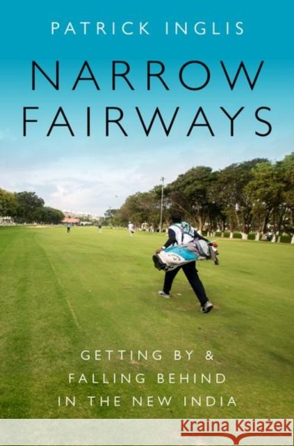 Narrow Fairways: Getting by & Falling Behind in the New India Patrick Inglis 9780190664770 Oxford University Press, USA