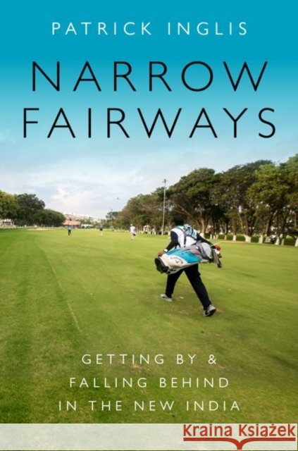 Narrow Fairways: Getting by & Falling Behind in the New India Patrick Inglis 9780190664770