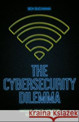 The Cybersecurity Dilemma: Hacking, Trust and Fear Between Nations Ben Buchanan 9780190665012 Oxford University Press, USA