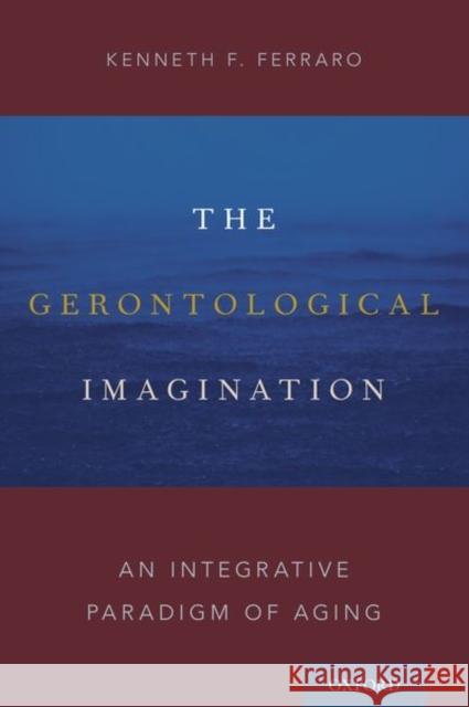 Gerontological Imagination: An Integrative Paradigm of Aging Ferraro, Kenneth F. 9780190665340 Oxford University Press, USA