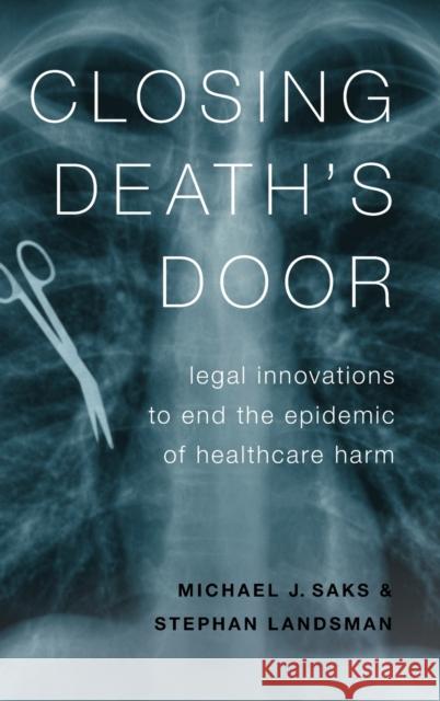 Closing Death's Door: Legal Innovations to End the Epidemic of Healthcare Harm Michael J. Saks Stephan Landsman 9780190667986