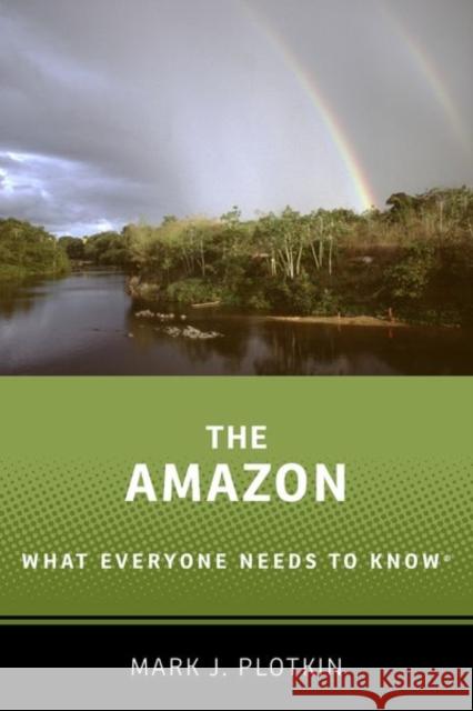 The Amazon: What Everyone Needs to Know® Mark J. (President, President, Amazon Conservation Team) Plotkin 9780190668280 Oxford University Press, USA