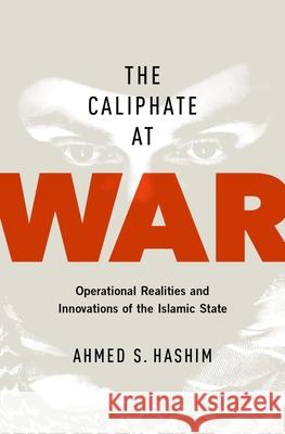 The Caliphate at War: Operational Realities and Innovations of the Islamic State Ahmed S Hashim 9780190668488 Oxford University Press