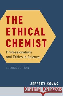 The Ethical Chemist: Professionalism and Ethics in Science Jeffrey Kovac 9780190668648 Oxford University Press, USA