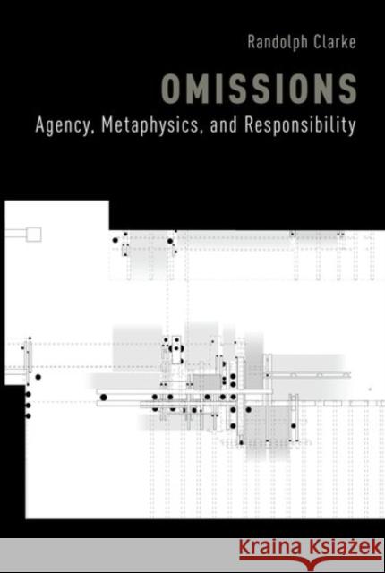 Omissions: Agency, Metaphysics, and Responsibility Randolph Clarke 9780190668679 Oxford University Press, USA