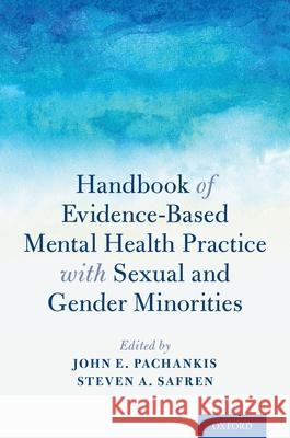 Handbook of Evidence-Based Mental Health Practice with Sexual and Gender Minorities John E. Pachankis Steven A. Safren 9780190669300