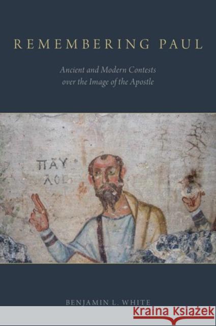 Remembering Paul: Ancient and Modern Contests Over the Image of the Apostle Benjamin L. White 9780190669577 Oxford University Press, USA