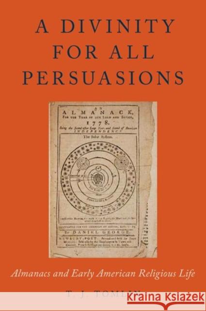 A Divinity for All Persuasions: Almanacs and Early American Religious Life T. J. Tomlin 9780190669584 Oxford University Press, USA