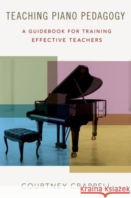 Teaching Piano Pedagogy: A Guidebook for Training Effective Teachers Courtney Crappell 9780190670535 Oxford University Press, USA