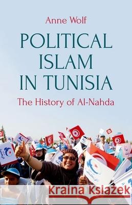 Political Islam in Tunisia: The History of Ennahda Anne Wolf 9780190670757 Oxford University Press, USA