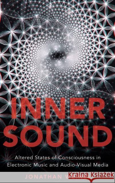 Inner Sound: Altered States of Consciousness in Electronic Music and Audio-Visual Media Jonathan Weinel 9780190671181 Oxford University Press, USA
