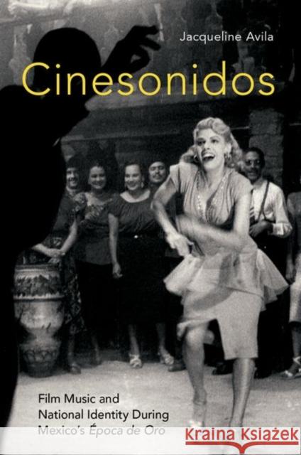 Cinesonidos: Film Music and National Identity During Mexico's Época de Oro Avila, Jacqueline 9780190671310 Oxford University Press, USA