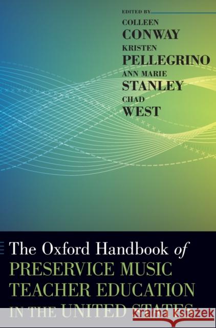 The Oxford Handbook of Preservice Music Teacher Education in the United States Colleen Conway Kristen Pellegrino Ann Marie Stanley 9780190671402