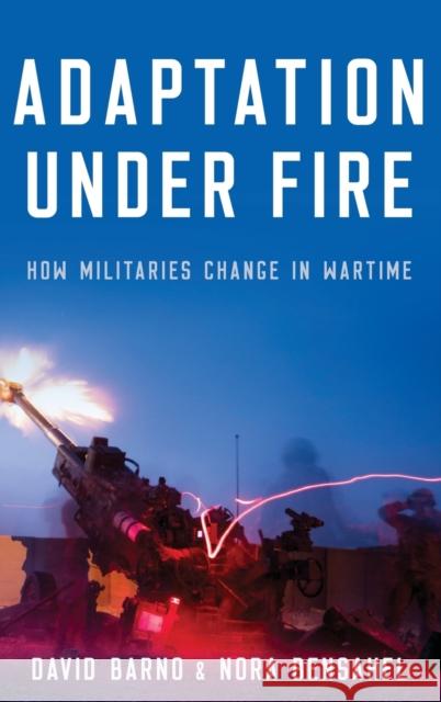 Adaptation Under Fire: How Militaries Change in Wartime David Barno Nora Bensahel 9780190672058