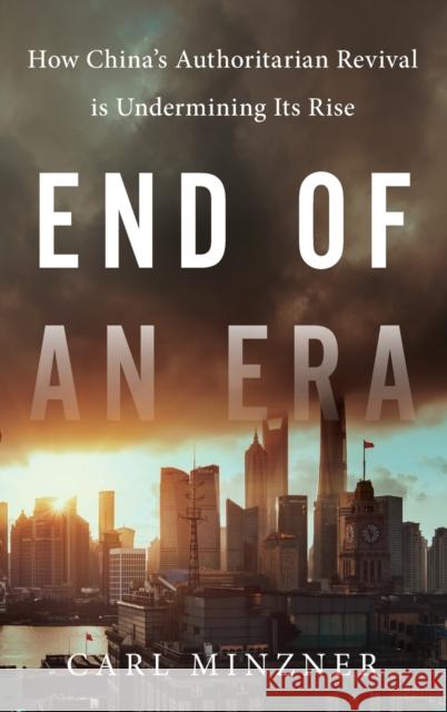 End of an Era: How China's Authoritarian Revival Is Undermining Its Rise Carl Minzner 9780190672089 Oxford University Press, USA