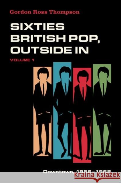 Sixties British Pop, Outside In: Volume 1: Downtown, 1956-1965 Gordon Ross (Professor Emeritus, Professor Emeritus, Skidmore College) Thompson 9780190672348