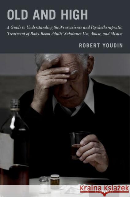 Old and High: A Guide to Understanding the Neuroscience and Psychotherapeutic Treatment of Baby-Boom Adults' Substance Use, Abuse, a Robert Youdin 9780190672898