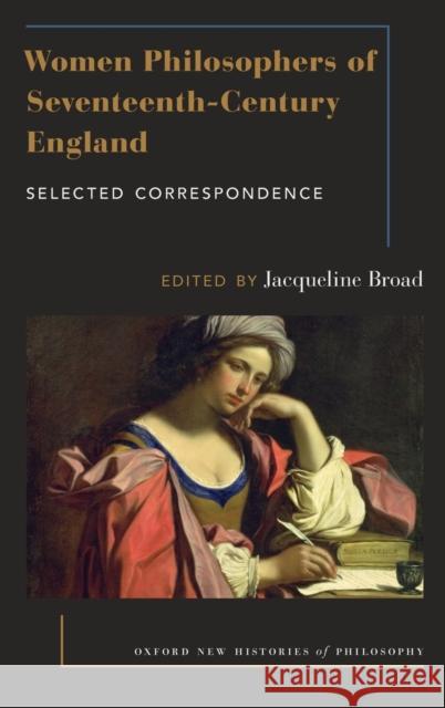 Women Philosophers of Seventeenth-Century England: Selected Correspondence Jacqueline Broad 9780190673321 Oxford University Press, USA