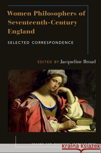 Women Philosophers of Seventeenth-Century England: Selected Correspondence Jacqueline Broad 9780190673338 Oxford University Press, USA