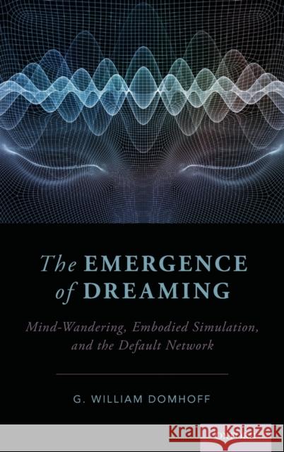 The Emergence of Dreaming: Mind-Wandering, Embodied Simulation, and the Default Network G. William Domhoff 9780190673420 Oxford University Press, USA