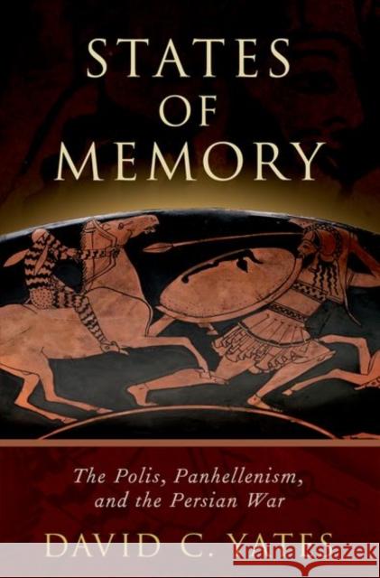 States of Memory: The Polis, Panhellenism, and the Persian War David C. Yates 9780190673543