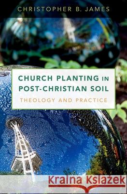 Church Planting in Post-Christian Soil: Theology and Practice Christopher James 9780190673642 Oxford University Press, USA