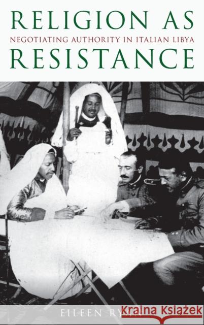 Religion as Resistance: Negotiating Authority in Italian Libya Eileen Ryan 9780190673796 Oxford University Press, USA