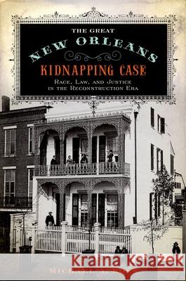 The Great New Orleans Kidnapping Case: Race, Law, and Justice in the Reconstruction Era Michael A. Ross 9780190674120 Oxford University Press, USA