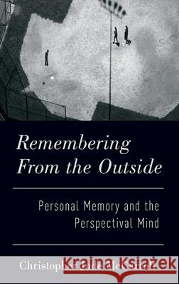 Remembering from the Outside: Personal Memory and the Perspectival Mind Christopher McCarroll 9780190674267 Oxford University Press, USA