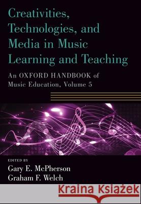 Creativities, Technologies, and Media in Music Learning and Teaching: An Oxford Handbook of Music Education, Volume 5 McPherson, Gary E. 9780190674564 Oxford University Press, USA