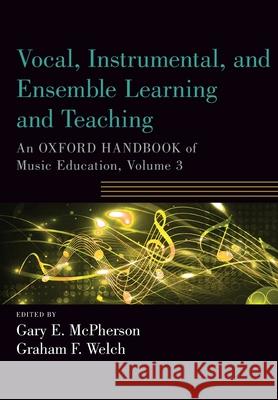 Vocal, Instrumental, and Ensemble Learning and Teaching: An Oxford Handbook of Music Education, Volume 3 McPherson, Gary 9780190674625 Oxford University Press, USA
