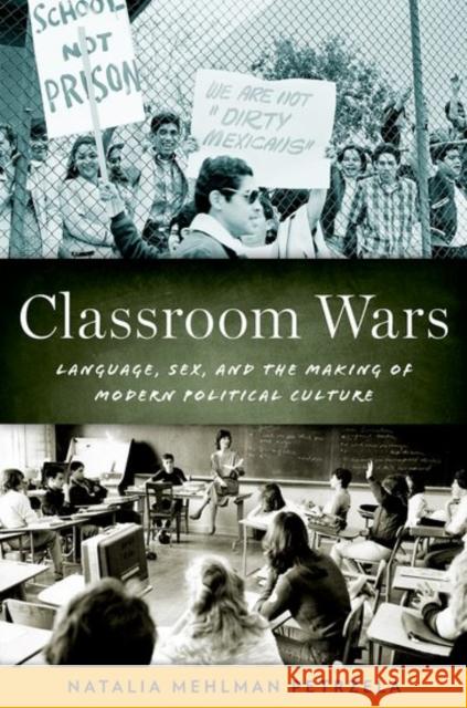 Classroom Wars: Language, Sex, and the Making of Modern Political Culture Natalia Mehlman Petrzela 9780190675097