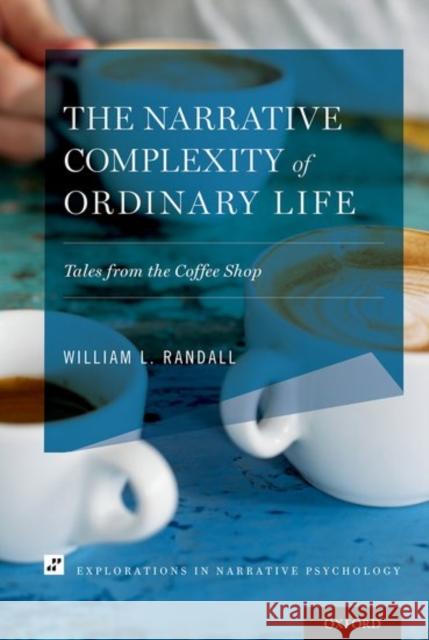 The Narrative Complexity of Ordinary Life: Tales from the Coffee Shop William L. Randall 9780190675134