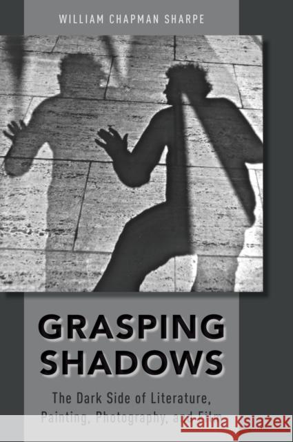 Grasping Shadows: The Dark Side of Literature, Painting, Photography, and Film William Sharpe 9780190675271