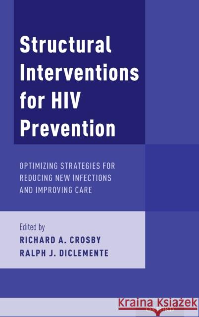 Structural Interventions for HIV Prevention: Optimizing Strategies for Reducing New Infections and Improving Care Richard A. Crosby Ralph J. Diclemente 9780190675486 Oxford University Press, USA