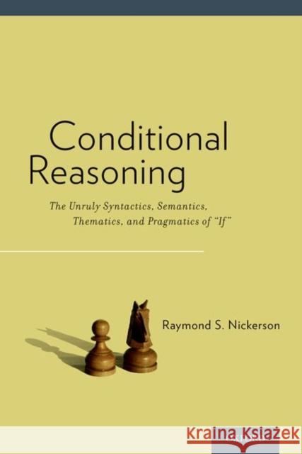 Conditional Reasoning: The Unruly Syntactics, Semantics, Thematics, and Pragmatics of If Nickerson, Raymond 9780190675660 Oxford University Press, USA