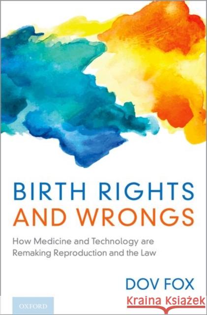 Birth Rights and Wrongs: How Medicine and Technology Are Remaking Reproduction and the Law Fox, Dov 9780190675721 Oxford University Press, USA