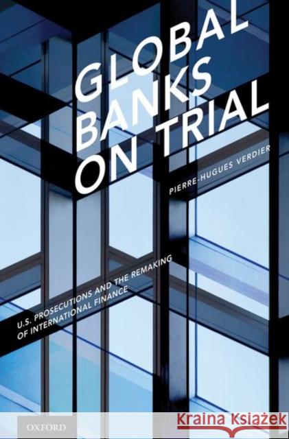 Global Banks on Trial: U.S. Prosecutions and the Remaking of International Finance Pierre-Hugues Verdier 9780190675776 Oxford University Press, USA