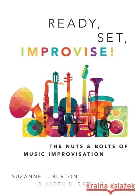 Ready, Set, Improvise!: The Nuts and Bolts of Music Improvisation Suzanne Burton Alden Snell 9780190675929 Oxford University Press, USA