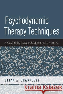 Psychodynamic Therapy Techniques: A Guide to Expressive and Supportive Interventions Brian A. Sharpless 9780190676278