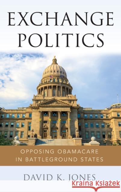 Exchange Politics: Opposing Obamacare in Battleground States David K. Jones 9780190677237 Oxford University Press, USA