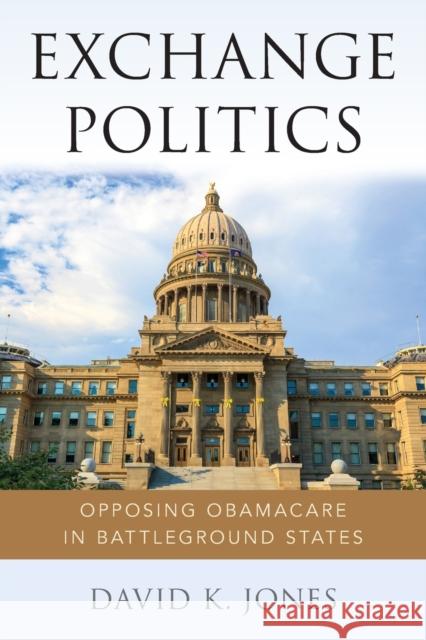 Exchange Politics: Opposing Obamacare in Battleground States David K. Jones 9780190677244 Oxford University Press, USA