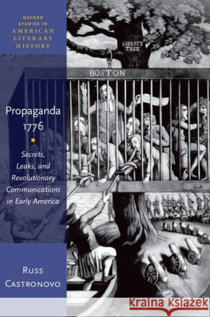Propaganda 1776: Secrets, Leaks, and Revolutionary Communications in Early America Russ Castronovo 9780190677497