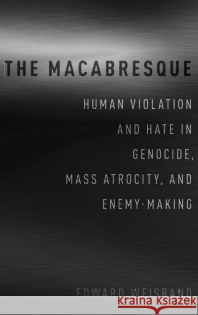 The Macabresque: Human Violation and Hate in Genocide, Mass Atrocity and Enemy-Making Edward Weisband 9780190677886 Oxford University Press, USA