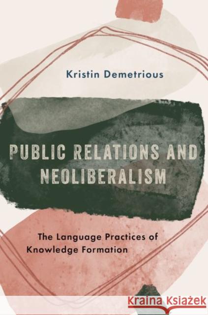 Public Relations and Neoliberalism: The Language Practices of Knowledge Formation Demetrious, Kristin 9780190678401