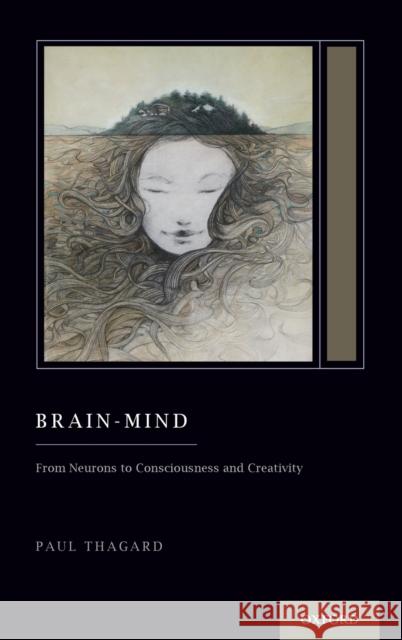 Brain-Mind: From Neurons to Consciousness and Creativity (Treatise on Mind and Society) Thagard, Paul 9780190678715