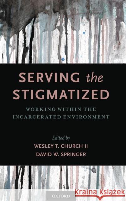 Serving the Stigmatized: Working Within the Incarcerated Environment Wesley T. Church David W. Springer 9780190678753 Oxford University Press, USA